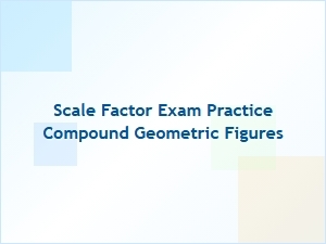 Preparing for Scale Factor and Compound Shape Exams