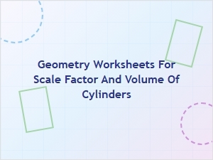 Understanding Scale Factor and Cylinder Volume Worksheets